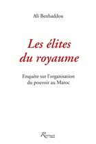 Couverture du livre « Les élites du royaume ; enquête sur l'organisation du pouvoir au Maroc » de Ali Benhaddou aux éditions Riveneuve