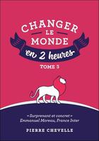 Couverture du livre « Changer le monde en 2 heures t.3 » de Pierre Chevelle aux éditions Pierre Chevelle