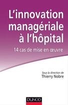 Couverture du livre « L'innovation managériale à l'hôpital ; 14 cas de mise en oeuvre » de Thierry Nobre aux éditions Dunod