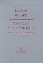 Couverture du livre « De l'école à la république ; Guizot et Victor Cousin » de Jacques Billard aux éditions Puf