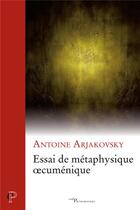 Couverture du livre « Essai de metaphysique oecumenique » de Antoine Arjakovsky aux éditions Cerf