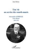 Couverture du livre « Une vie au service des sourds-muets ; Alexandre Lemesle, frère Benoît (1856-1939) » de Jean Cheory aux éditions Editions L'harmattan