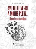 Couverture du livre « AVC ou le verre à moitié plein... : demain sera meilleur » de Mader Carole aux éditions Amalthee