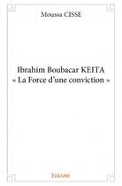Couverture du livre « Ibrahim Boubacar KEITA ; « la Force d'une conviction » » de Moussa Cisse aux éditions Edilivre