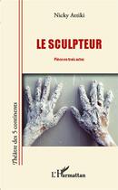 Couverture du livre « Le sculpteur ; pièce en trois actes » de Nicky Attiki aux éditions L'harmattan