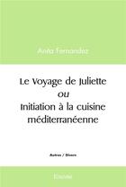 Couverture du livre « Le voyage de juliette ou initiation a la cuisine mediterraneenne » de Anita Fernandez aux éditions Edilivre