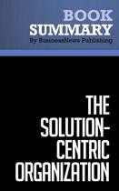 Couverture du livre « Summary: The Solution-Centric Organization : Review and Analysis of Eades and Kear's Book » de Businessnews Publish aux éditions Business Book Summaries