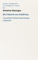 Couverture du livre « De l'atome au matériau : Les phénomènes quantiques collectifs » de Antoine Georges aux éditions College De France