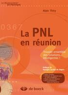 Couverture du livre « La PNL en réunion ; trouvez ensemble des solutions... intelligentes » de Alain Thiry aux éditions De Boeck Superieur