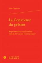 Couverture du livre « La conscience du présent ; représentations des Lumières dans la littérature contemporaine » de Anne Coudreuse aux éditions Classiques Garnier