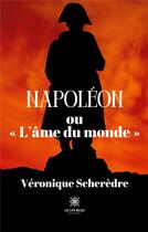 Couverture du livre « Napoléon ou « L'âme du monde » » de Scheredre Veronique aux éditions Le Lys Bleu