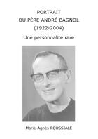 Couverture du livre « Portrait du père André Bagnol (1922-2004) ; une personnalité rare » de Marie-Agnes Roussiale aux éditions Lulu