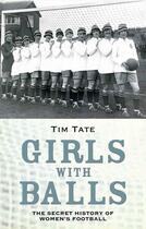 Couverture du livre « Girls with Balls - The Secret History of Women's Football » de Tate Tim aux éditions Blake John