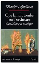 Couverture du livre « Que la nuit tombe sur l'orchestre ; surréalisme et musique » de Arfouilloux Sebastie aux éditions Fayard