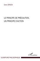 Couverture du livre « Le principe de précaution ; un principe d'action » de Denis Grison aux éditions Editions L'harmattan