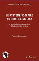 Couverture du livre « Le système scolaire au Congo-Kinshasa ; de la centralisation bureaucratique à l'autonomie des services » de Andoche Bavuidinsi Matondo aux éditions Editions L'harmattan