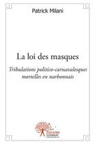 Couverture du livre « La loi des masques - tribulations politico-carnavalesques mortelles en narbonnais » de Patrick Milani aux éditions Edilivre