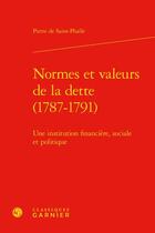 Couverture du livre « Normes et valeurs de la dette (1787-1791) : une institution financière, sociale et politique » de Pierre De Saint-Phalle aux éditions Classiques Garnier