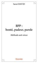 Couverture du livre « Bpp : bonté, pudeur, parole ; méthode anti-stress » de David Sarai aux éditions Edilivre
