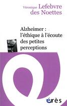 Couverture du livre « Alzheimer : l'éthique à l'écoute des petites perceptions » de Veronique Lefebvre Des Noettes aux éditions Eres
