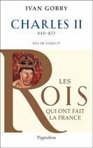 Couverture du livre « Les rois qui ont fait la France ; Charles II ; 840-877 ; fils de Louis Ier » de Ivan Gobry aux éditions Pygmalion