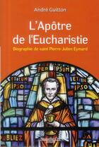 Couverture du livre « L'apôtre de l'eucharistie ; biographie de saint Pierre-Julien Eymard » de Andre Guitton aux éditions Nouvelle Cite