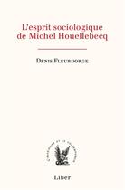 Couverture du livre « L'esprit sociologique de Michel Houellebecq » de Denis Fleurdorge aux éditions Liber