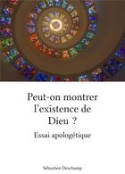 Couverture du livre « Peut-on montrer l'existence de Dieu ? essai apologétique » de Sebastien Deschamp aux éditions Librinova