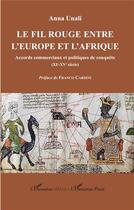 Couverture du livre « Le fil rouge entre l'Europe et l'Afrique : accords commerciaux et politiques de conquête (XI-XVe siècle) » de Anna Unali aux éditions L'harmattan