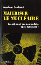 Couverture du livre « Maîtriser le nucléaire ; que sait-on et que peut-on faire après Fukushima ? » de Jean-Louis Basdevant aux éditions Eyrolles