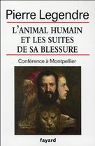 Couverture du livre « L'animal humain et les suites de sa blessure ; conférence à Montpellier » de Pierre Legendre aux éditions Fayard