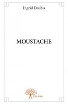 Couverture du livre « Moustache » de Ingrid Doubis aux éditions Edilivre