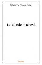 Couverture du livre « Le monde inachevé » de Sylvie De Courselloise aux éditions Edilivre