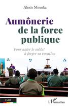 Couverture du livre « Aumônerie de la force publique : Pour aider le soldat à forger sa vocation » de Alexis Mounka aux éditions L'harmattan