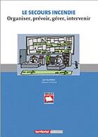 Couverture du livre « Le secours incendie ; organiser, prévoir, gérer, intervenir » de Yves Raoul aux éditions Territorial