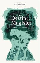 Couverture du livre « Le destin du magister - la marque » de Eva Orbelune aux éditions Beta Publisher