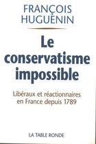 Couverture du livre « Le conservatisme impossible - liberalisme et reaction en france depuis 1789 » de Francois Huguenin aux éditions Table Ronde