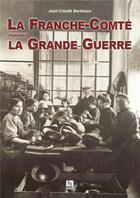 Couverture du livre « La Franche-Comté pendant la grande guerre » de Jean-Claude Barbeaux aux éditions Editions Sutton