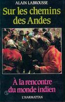 Couverture du livre « Sur les chemins des Andes ; à la rencontre du monde indien » de Alain Labrousse aux éditions L'harmattan