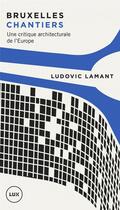 Couverture du livre « Bruxelles chantiers ; une critique architecturale de l'Europe » de Ludovic Lamant aux éditions Lux Canada