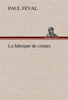 Couverture du livre « La fabrique de crimes » de Paul Feval aux éditions Tredition