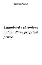 Couverture du livre « Chambord : chronique autour d'une propriete privee (1820 - 1930 - 1938) » de Pauliet Jerome aux éditions Librinova