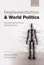 Couverture du livre « Implementation and World Politics: How International Norms Change Prac » de Alexander Betts aux éditions Oup Oxford