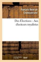 Couverture du livre « Des élections : aux électeurs royalistes » de Francois-Rene De Chateaubriand aux éditions Hachette Bnf