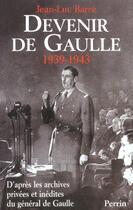 Couverture du livre « Devenir De Gaulle 1939-1943 » de Jean-Luc Barre aux éditions Perrin