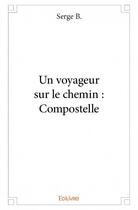 Couverture du livre « Un voyageur sur le chemin : Compostelle » de Serge B. aux éditions Edilivre