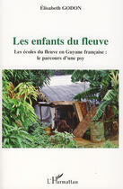 Couverture du livre « Les enfants du fleuve ; les écoles du fleuve en Guyane française : le parcours d'une psy » de Godon Elisabeth aux éditions Editions L'harmattan