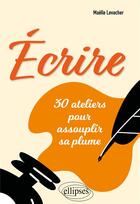 Couverture du livre « Écrire : 30 ateliers pour assouplir sa plume » de Maelle Levacher aux éditions Ellipses