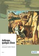 Couverture du livre « Anthropo... quelque chose » de Jacques Guillot-Seven aux éditions Nombre 7