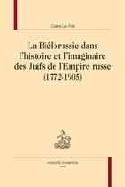 Couverture du livre « La Biélorussie dans l'histoire et l'imaginaire des Juifs de l'Empire russe (1772-1905) » de Claire Le Foll aux éditions Honore Champion